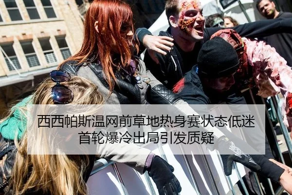 西西帕斯温网前草地热身赛状态低迷 首轮爆冷出局引发质疑