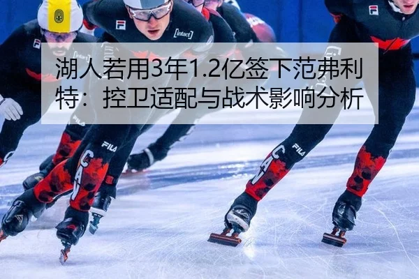 湖人若用3年1.2亿签下范弗利特：控卫适配与战术影响分析