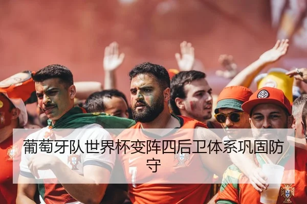 葡萄牙队世界杯变阵四后卫体系巩固防守