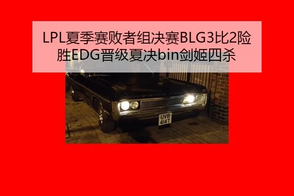 LPL夏季赛败者组决赛BLG3比2险胜EDG晋级夏决bin剑姬四杀