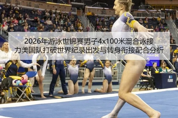 2026年游泳世锦赛男子4x100米混合泳接力美国队打破世界纪录出发与转身衔接配合分析
