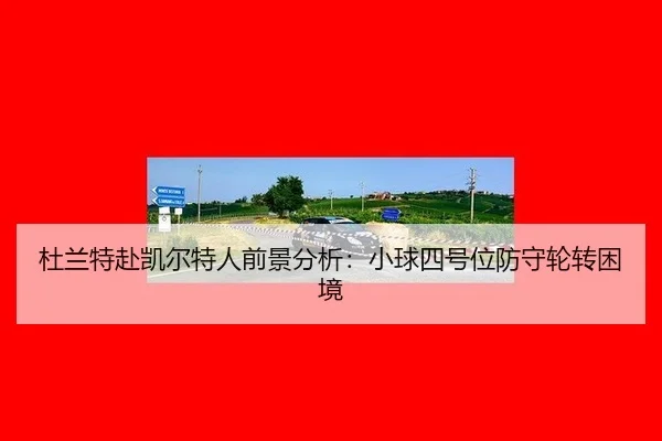 杜兰特赴凯尔特人前景分析：小球四号位防守轮转困境
